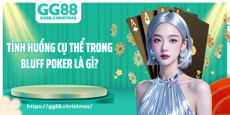 Tình huống cụ thể trong bluff poker là gì?